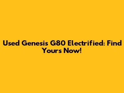 Used Genesis G80 Electrified: Find Yours Now!