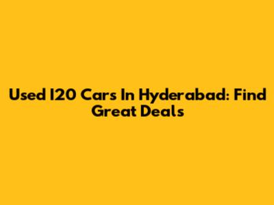 Used I20 Cars In Hyderabad: Find Great Deals