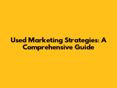 Used Marketing Strategies: A Comprehensive Guide