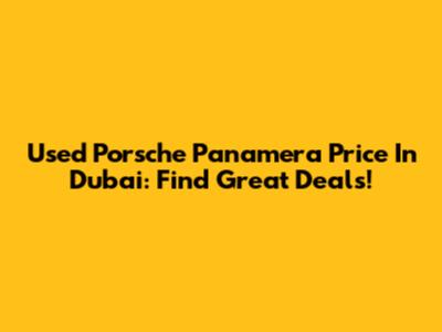 Used Porsche Panamera Price In Dubai: Find Great Deals!