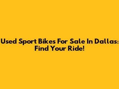 Used Sport Bikes For Sale In Dallas: Find Your Ride!