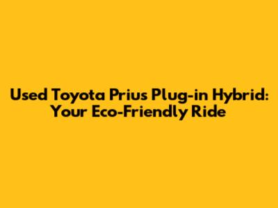 Used Toyota Prius Plug-in Hybrid: Your Eco-Friendly Ride