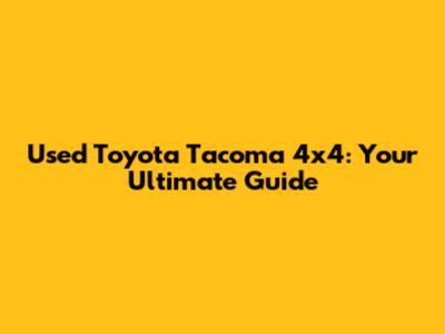 Used Toyota Tacoma 4x4: Your Ultimate Guide