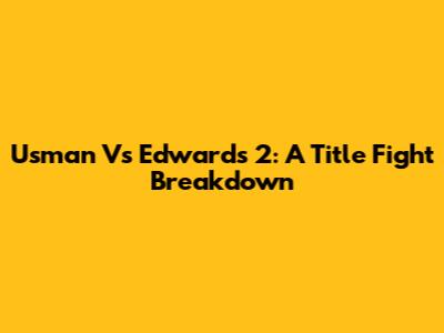 Usman Vs Edwards 2: A Title Fight Breakdown