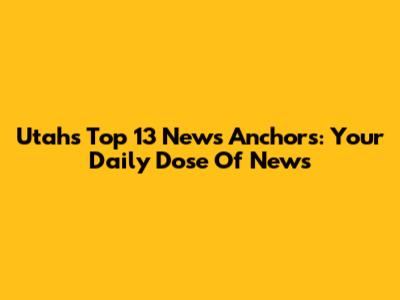 Utah's Top 13 News Anchors: Your Daily Dose Of News