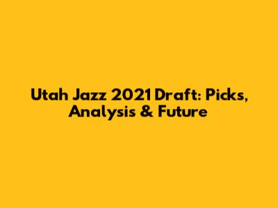 Utah Jazz 2021 Draft: Picks, Analysis & Future
