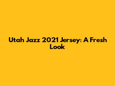 Utah Jazz 2021 Jersey: A Fresh Look