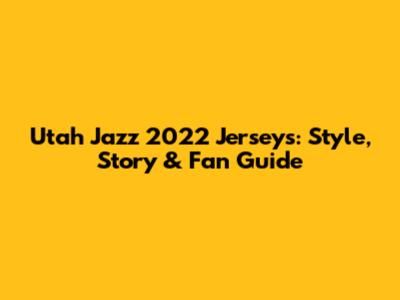 Utah Jazz 2022 Jerseys: Style, Story & Fan Guide