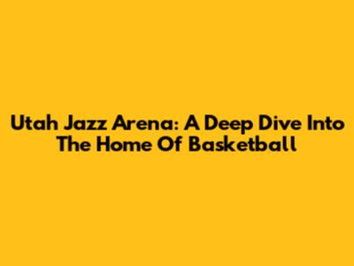 Utah Jazz Arena: A Deep Dive Into The Home Of Basketball