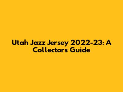 Utah Jazz Jersey 2022-23: A Collector's Guide