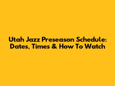 Utah Jazz Preseason Schedule: Dates, Times & How To Watch