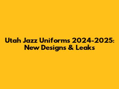 Utah Jazz Uniforms 2024-2025: New Designs & Leaks
