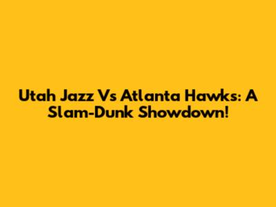 Utah Jazz Vs Atlanta Hawks: A Slam-Dunk Showdown!
