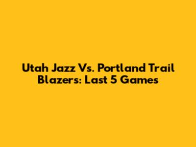 Utah Jazz Vs. Portland Trail Blazers: Last 5 Games