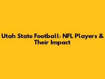 Utah State Football: NFL Players & Their Impact