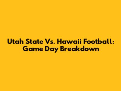 Utah State Vs. Hawaii Football: Game Day Breakdown