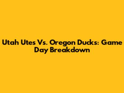Utah Utes Vs. Oregon Ducks: Game Day Breakdown