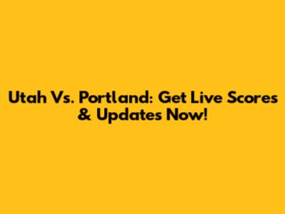 Utah Vs. Portland: Get Live Scores & Updates Now!
