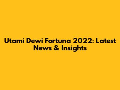 Utami Dewi Fortuna 2022: Latest News & Insights