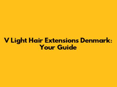 V Light Hair Extensions Denmark: Your Guide