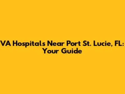 VA Hospitals Near Port St. Lucie, FL: Your Guide