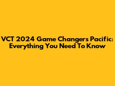 VCT 2024 Game Changers Pacific: Everything You Need To Know