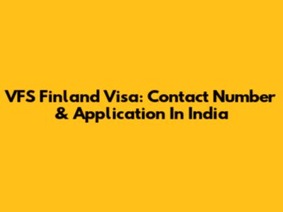 VFS Finland Visa: Contact Number & Application In India