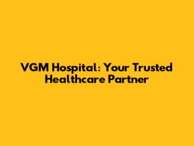 VGM Hospital: Your Trusted Healthcare Partner
