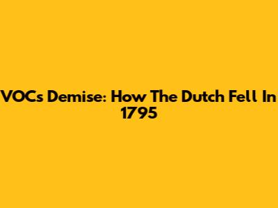 VOC's Demise: How The Dutch Fell In 1795