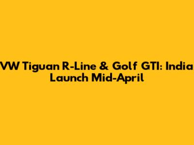 VW Tiguan R-Line & Golf GTI: India Launch Mid-April