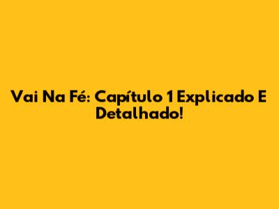 Vai Na Fé: Capítulo 1 Explicado E Detalhado!