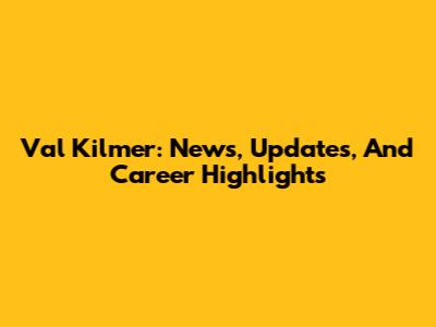 Val Kilmer: News, Updates, And Career Highlights