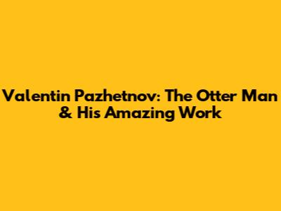 Valentin Pazhetnov: The Otter Man & His Amazing Work