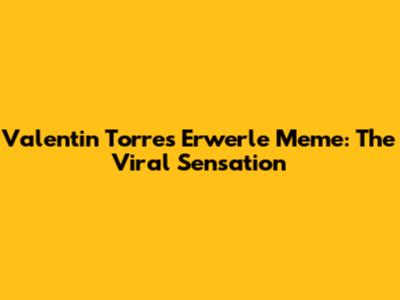 Valentin Torres Erwerle Meme: The Viral Sensation
