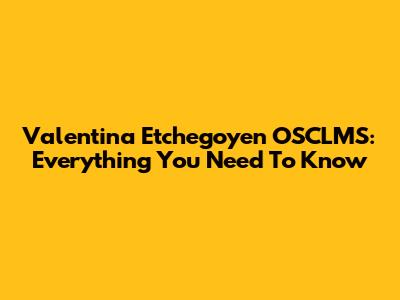 Valentina Etchegoyen OSCLMS: Everything You Need To Know