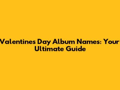 Valentine's Day Album Names: Your Ultimate Guide