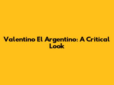 Valentino El Argentino: A Critical Look