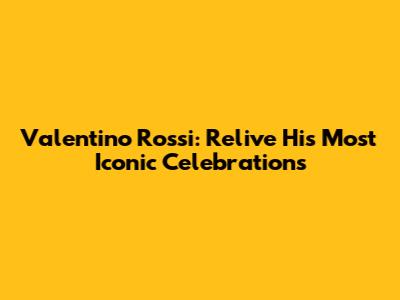 Valentino Rossi: Relive His Most Iconic Celebrations