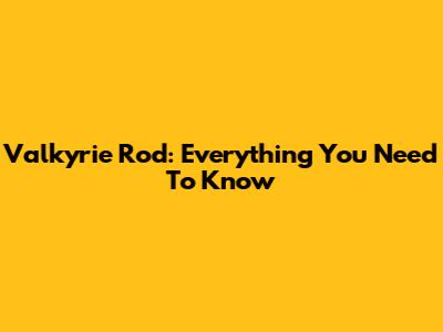 Valkyrie Rod: Everything You Need To Know