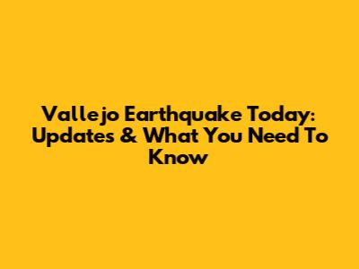 Vallejo Earthquake Today: Updates & What You Need To Know