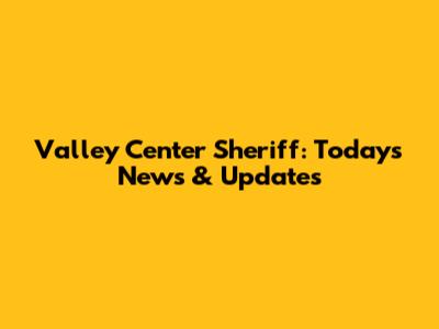 Valley Center Sheriff: Today's News & Updates