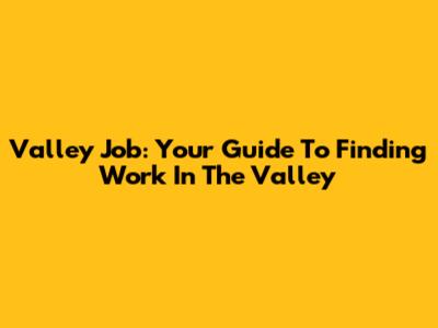 Valley Job: Your Guide To Finding Work In The Valley