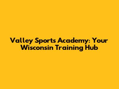 Valley Sports Academy: Your Wisconsin Training Hub