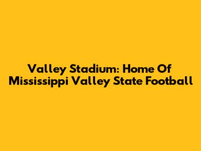 Valley Stadium: Home Of Mississippi Valley State Football
