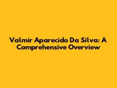 Valmir Aparecido Da Silva: A Comprehensive Overview