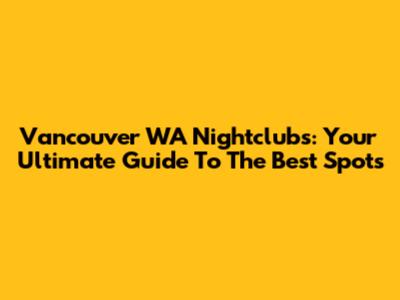 Vancouver WA Nightclubs: Your Ultimate Guide To The Best Spots