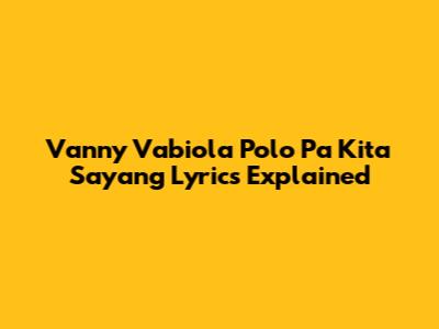 Vanny Vabiola Polo Pa Kita Sayang Lyrics Explained