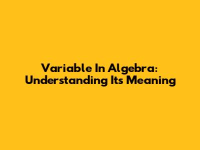 Variable In Algebra: Understanding Its Meaning