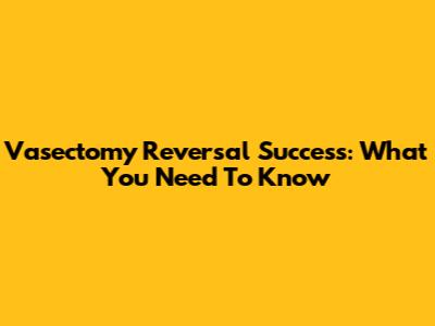 Vasectomy Reversal Success: What You Need To Know