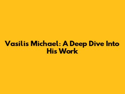 Vasilis Michael: A Deep Dive Into His Work